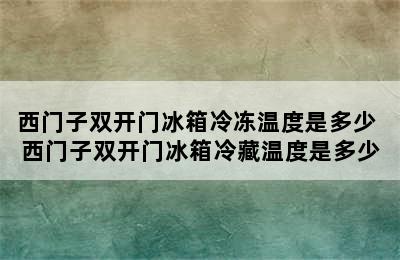 西门子双开门冰箱冷冻温度是多少 西门子双开门冰箱冷藏温度是多少